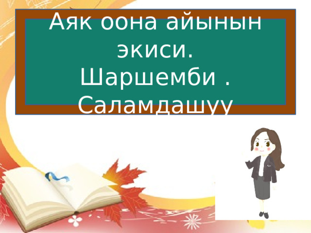 Аяк оона айынын экиси. Шаршемби . Саламдашуу 