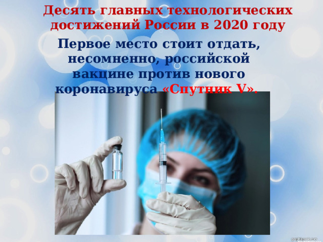 Десять главных технологических достижений России в 2020 году Первое место стоит отдать, несомненно, российской вакцине против нового коронавируса «Спутник V». 