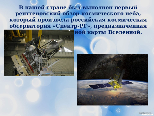 В нашей стране был выполнен первый рентгеновский обзор космического неба, который произвела российская космическая обсерватория «Спектр-РГ», предназначенная для построения полной карты Вселенной. 