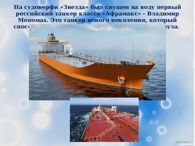 На судоверфи «Звезда» был спущен на воду первый российский танкер класса «Афрамакс» - Владимир Мономах. Это танкер нового поколения, который способен нести более 100000 тонн полезного груза. 