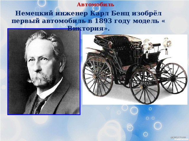 Автомобиль Немецкий инженер Карл Бенц изобрёл первый автомобиль в 1893 году модель « Виктория».   