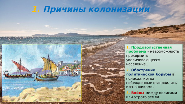 1. Причины колонизации 1. Продовольственная проблема – невозможность прокормить увеличивающееся население. 2. Обострение политической борьбы в полисах, когда побежденные становились изгнанниками. 3. Войны между полисами или утрата земли. 