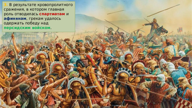 3. В результате кровопролитного сражения, в котором главная роль отводилась спартиатам и афинянам , грекам удалось одержать победу над персидским войском . 