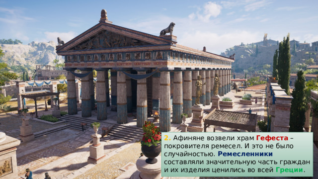 2. Афиняне возвели храм Гефеста – покровителя ремесел. И это не было случайностью. Ремесленники составляли значительную часть граждан и их изделия ценились во всей Греции . 