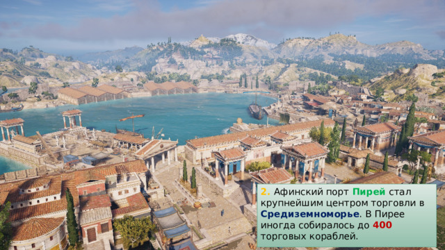 2. Афинский порт Пирей стал крупнейшим центром торговли в Средиземноморье . В Пирее иногда собиралось до 400 торговых кораблей. 