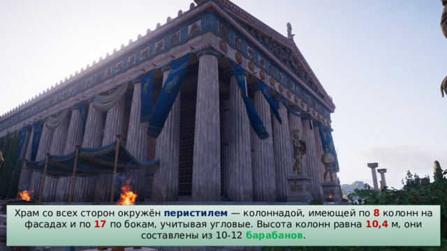 Храм со всех сторон окружён перистилем — колоннадой, имеющей по 8 колонн на фасадах и по 17 по бокам, учитывая угловые. Высота колонн равна 10,4 м, они составлены из 10-12 барабанов . 