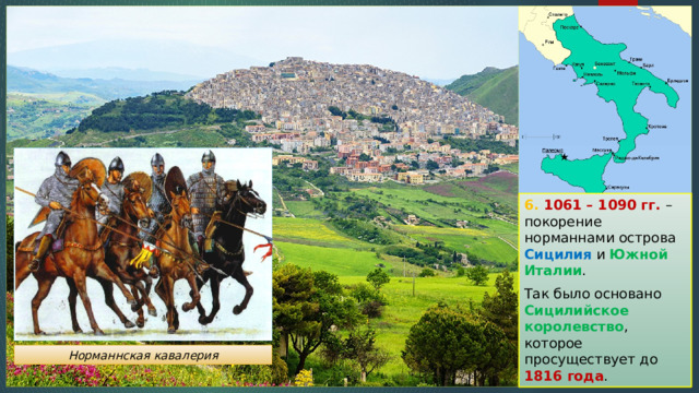 6. 1061 – 1090 гг.  – покорение норманнами острова Сицилия и Южной Италии . Так было основано Сицилийское королевство , которое просуществует до 1816 года . Норманнская кавалерия 