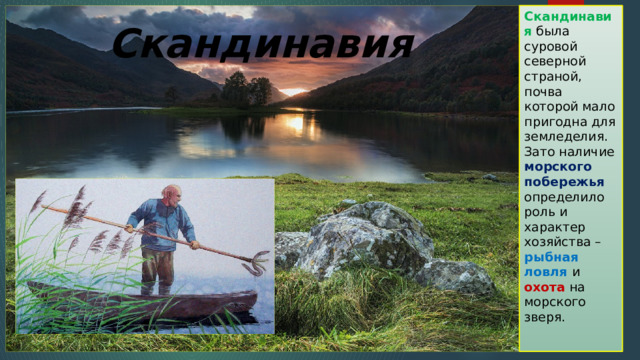 Скандинавия была суровой северной страной, почва которой мало пригодна для земледелия. Зато наличие морского побережья определило роль и характер хозяйства – рыбная ловля и охота на морского зверя. Скандинавия 