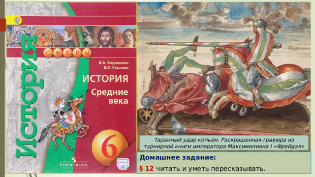 Таранный удар копьём. Раскрашенная гравюра из турнирной книги императора Максимилиана I «Фрейдал» Домашнее задание: § 12 читать и уметь пересказывать. 