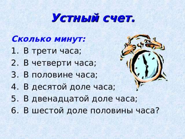 Устный счет. Сколько минут: В трети часа; В четверти часа; В половине часа; В десятой доле часа; В двенадцатой доле часа; В шестой доле половины часа? 