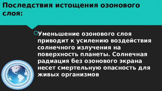 Последствия истощения озонового слоя: Уменьшение озонового слоя приводит к усилению воздействия солнечного излучения на поверхность планеты. Солнечная радиация без озонового экрана несет смертельную опасность для живых организмов 