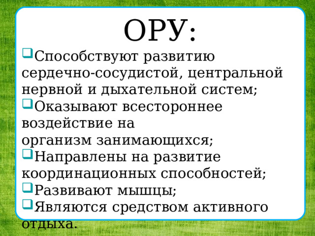 ОРУ: Способствуют развитию  сердечно-сосудистой, центральной нервной и дыхательной систем; Оказывают всестороннее воздействие на  организм занимающихся; Направлены на развитие координационных способностей; Развивают мышцы; Являются средством активного отдыха. 