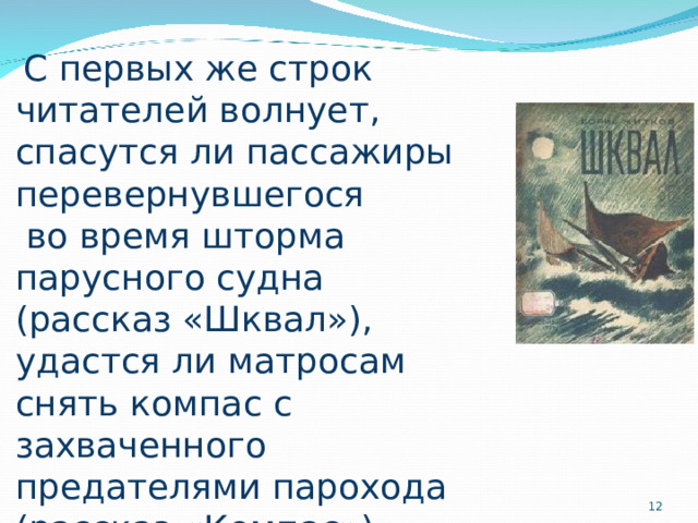  С первых же строк читателей волнует, спасутся ли пассажиры перевернувшегося  во время шторма парусного судна (рассказ «Шквал»), удастся ли матросам снять компас с захваченного предателями парохода (рассказ «Компас»),  
