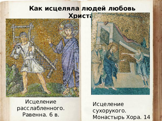 Как исцеляла людей любовь Христа. Исцеление расслабленного. Равенна. 6 в. Исцеление сухорукого. Монастырь Хора. 14 в. 