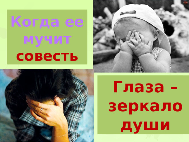 А когда болит душа? Когда ее мучит совесть Почему человек прячет лицо, когда ему стыдно? Глаза – зеркало души 