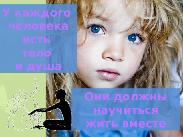 У каждого человека есть тело и душа Они должны научиться жить вместе 