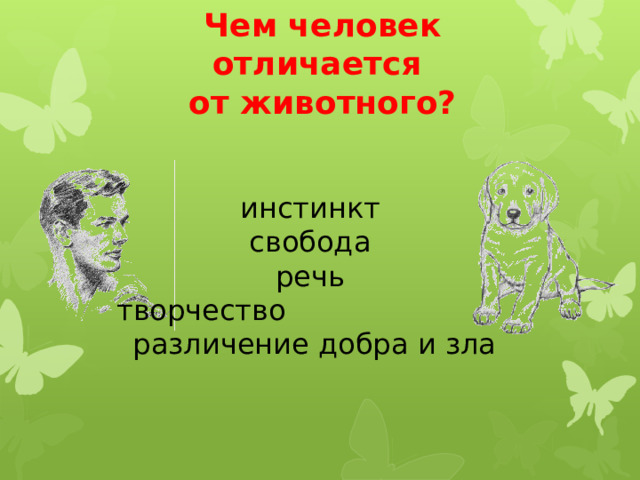 Чем человек отличается от животного? инстинкт свобода речь творчество  различение добра и зла 