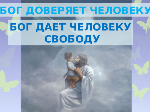 Бог доверяет человеку Бог дает человеку  свободу 