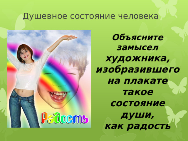 Душевное состояние человека Объясните замысел художника, изобразившего на плакате такое состояние души, как радость 