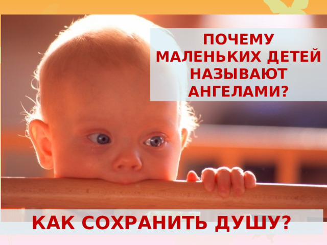 ПОЧЕМУ МАЛЕНЬКИХ ДЕТЕЙ НАЗЫВАЮТ АНГЕЛАМИ? КАК СОХРАНИТЬ ДУШУ? 