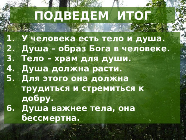 ПОДВЕДЕМ ИТОГ У человека есть тело и душа. Душа – образ Бога в человеке. Тело – храм для души. Душа должна расти. Для этого она должна трудиться и стремиться к добру. Душа важнее тела, она бессмертна. 