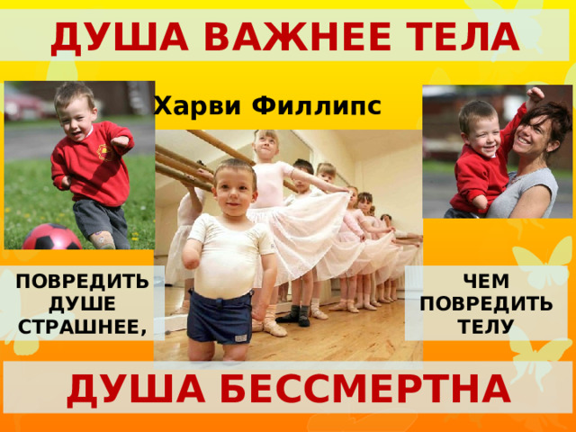 Душа важнее тела Харви Филлипс Повредить душе страшнее, Чем повредить телу Душа бессмертна 