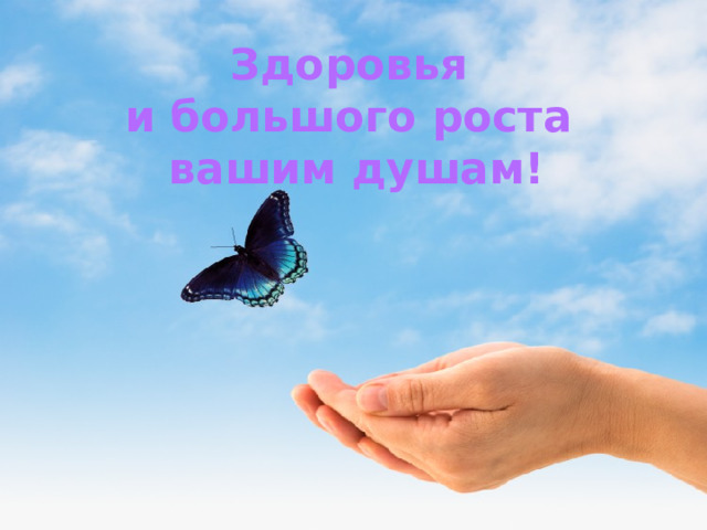Здоровья и большого роста вашим душам! 