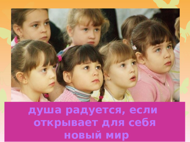 душа радуется, если открывает для себя  новый мир 