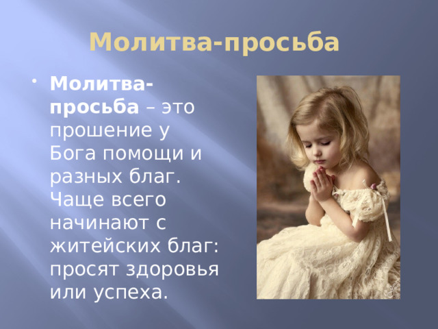 Молитва-просьба Молитва-просьба – это прошение у Бога помощи и разных благ. Чаще всего начинают с житейских благ: просят здоровья или успеха. 