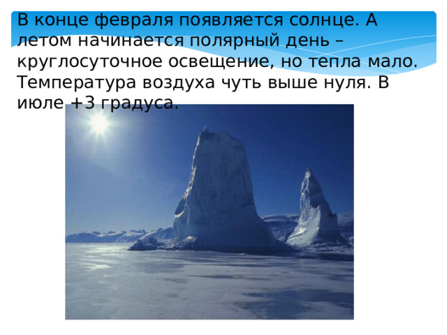 В конце февраля появляется солнце. А летом начинается полярный день – круглосуточное освещение, но тепла мало. Температура воздуха чуть выше нуля. В июле +3 градуса. 