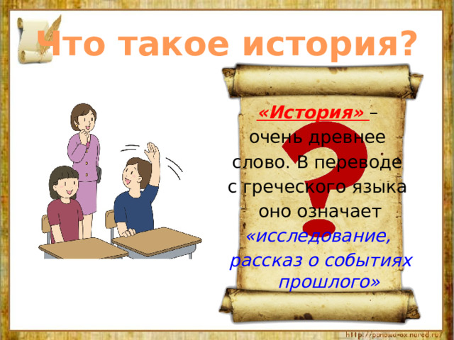 Что такое история? «История» – очень древнее слово. В переводе с греческого языка оно означает «исследование, рассказ о событиях прошлого» 