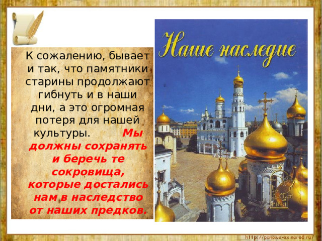  К сожалению, бывает и так, что памятники старины продолжают гибнуть и в наши дни, а это огромная потеря для нашей культуры. Мы должны сохранять и беречь те сокровища, которые достались нам в наследство от наших предков. 