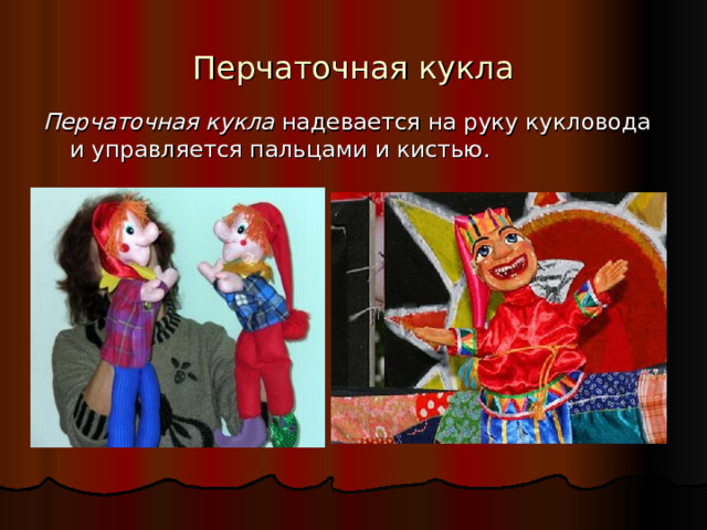 Перчаточная кукла Перчаточная кукла надевается на руку кукловода и управляется пальцами и кистью. 