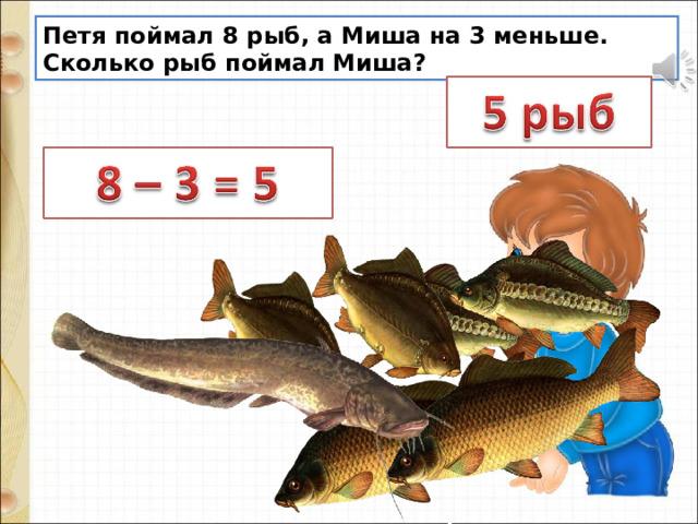 Петя поймал 8 рыб, а Миша на 3 меньше. Сколько рыб поймал Миша? 