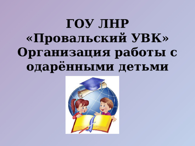 ГОУ ЛНР «Провальский УВК»  Организация работы с одарёнными детьми 