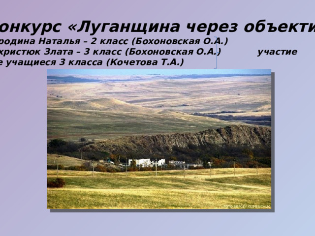 Конкурс «Луганщина через объектив» Бородина Наталья – 2 класс (Бохоновская О.А.) Вихристюк Злата – 3 класс (Бохоновская О.А.) участие Все учащиеся 3 класса (Кочетова Т.А.)  