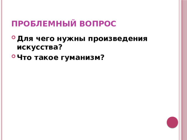 Проблемный вопрос Для чего нужны произведения искусства? Что такое гуманизм? 