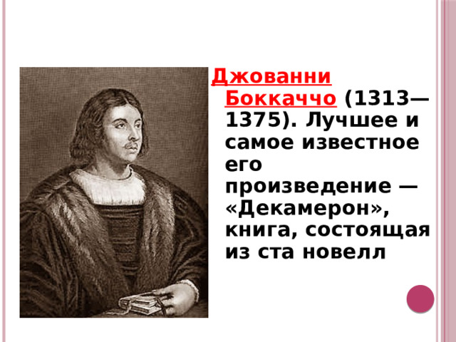 Джованни Боккаччо  (1313— 1375). Лучшее и самое известное его произведение — «Декамерон», книга, состоящая из ста новелл  .  