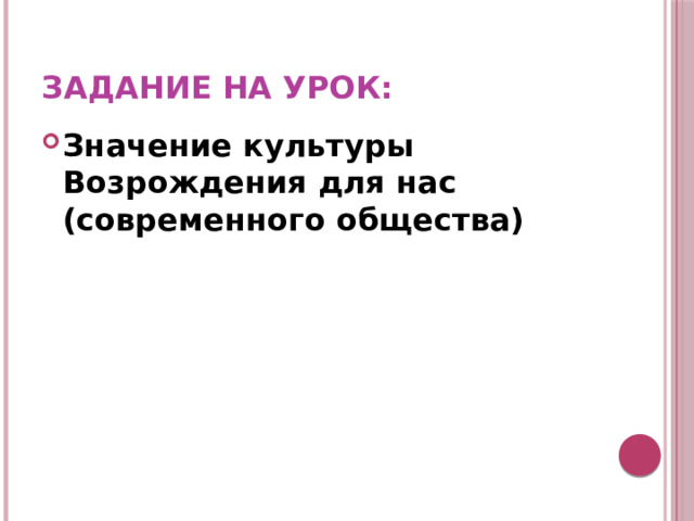 Задание на урок: Значение культуры Возрождения для нас (современного общества) 