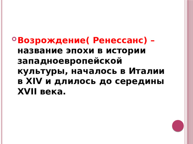 Возрождение( Ренессанс) – название эпохи в истории западноевропейской культуры, началось в Италии в XIV и длилось до середины XVII века. 