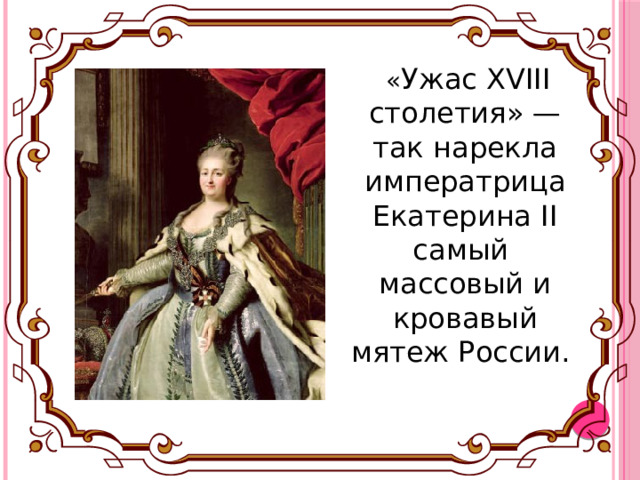 « Ужас XVIII столетия» — так нарекла императрица Екатерина II самый массовый и кровавый мятеж России. 