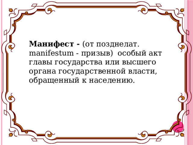 Манифест - (от позднелат. manifestum - призыв) особый акт главы государства или высшего органа государственной власти, обращенный к населению. 