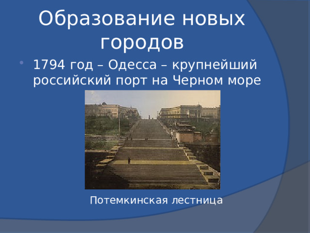 Образование новых городов 1794 год – Одесса – крупнейший российский порт на Черном море Потемкинская лестница 