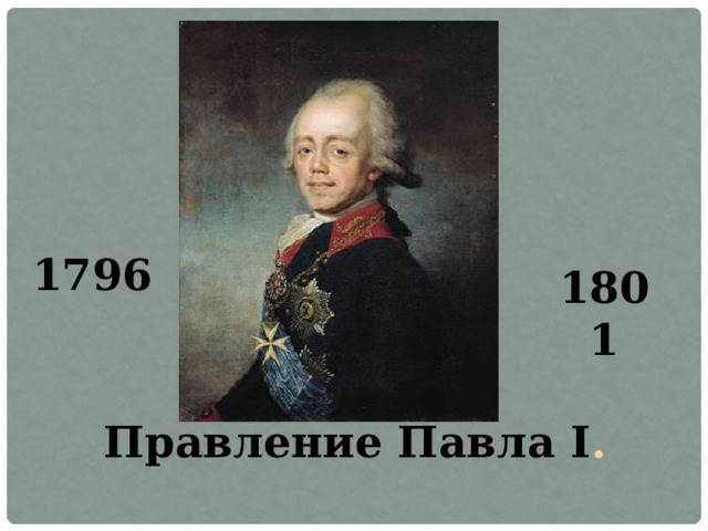 1796  1801 Правление Павла I .   