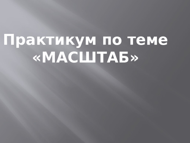 Практикум по теме «МАСШТАБ» 