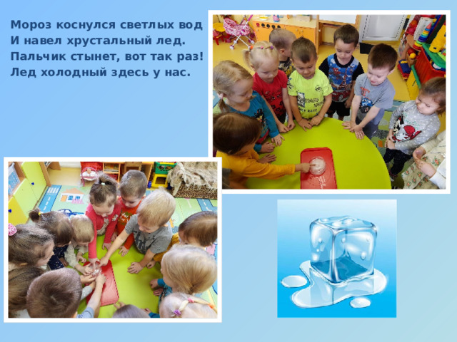 Мороз коснулся светлых вод И навел хрустальный лед. Пальчик стынет, вот так раз! Лед холодный здесь у нас.    