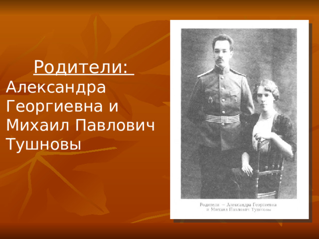 Родители: Александра Георгиевна и Михаил Павлович Тушновы 