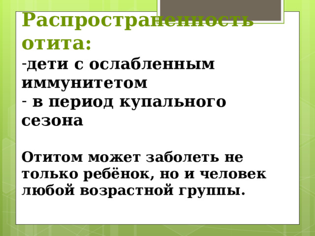 Распространенность отита: дети с ослабленным иммунитетом  в период купального сезона Отитом может заболеть не только ребёнок, но и человек любой возрастной группы.       