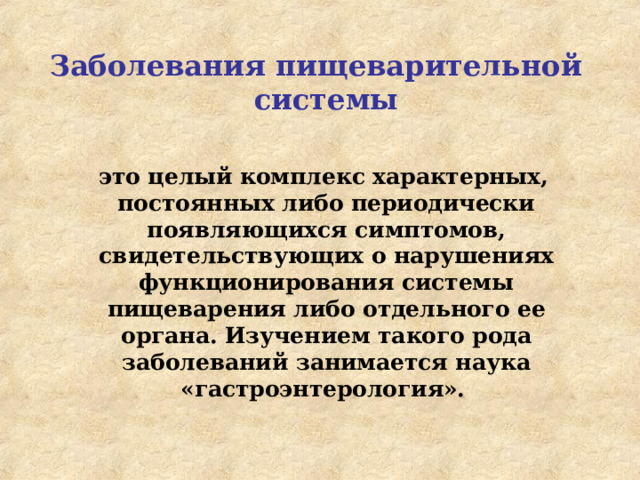 Заболевания пищеварительной системы   это целый комплекс характерных, постоянных либо периодически появляющихся симптомов, свидетельствующих о нарушениях функционирования системы пищеварения либо отдельного ее органа. Изучением такого рода заболеваний занимается наука «гастроэнтерология».  