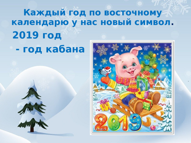   Каждый год по восточному календарю у нас новый символ .   2019 год  - год кабана 